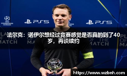 法尔克：诺伊尔想经过竞赛感觉是否真的到了40岁，再谈续约