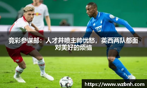 竞彩参谋部：人才井喷主帅忧愁，英西两队都面对美好的烦恼